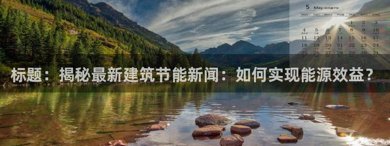 e尊国际娱乐官网下载：标题：揭秘最新建筑节能新闻：如何实现能源效益？