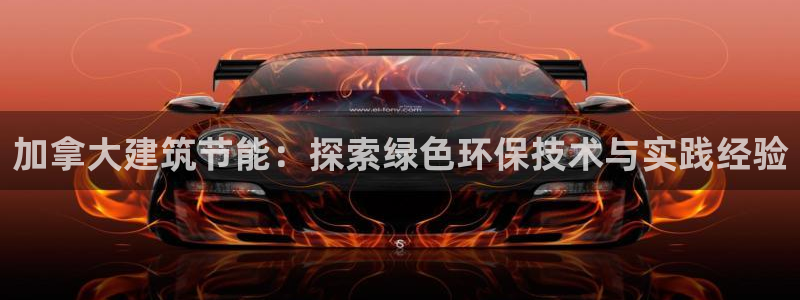 尊亿娱乐国际官网：加拿大建筑节能：探索绿色环保技术与实践经验