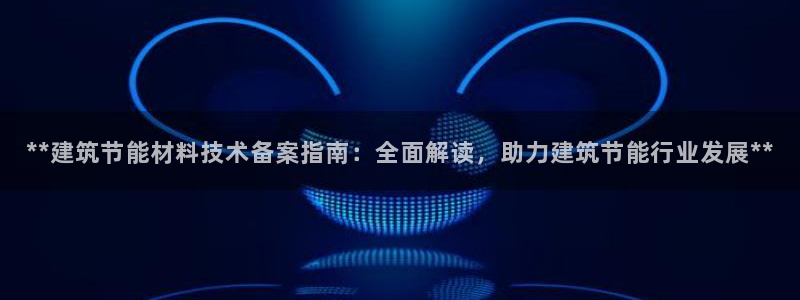 e尊国际官方网站：**建筑节能材料技术备案指南：全面解读，助力建筑节能行业发展**