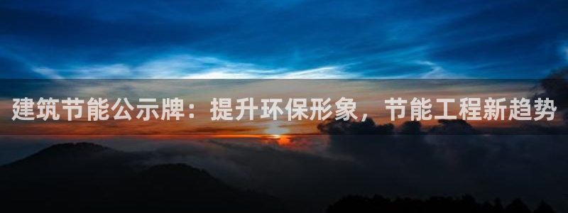 e尊国际官网·网址：建筑节能公示牌：提升环保形象，节能工程新趋势