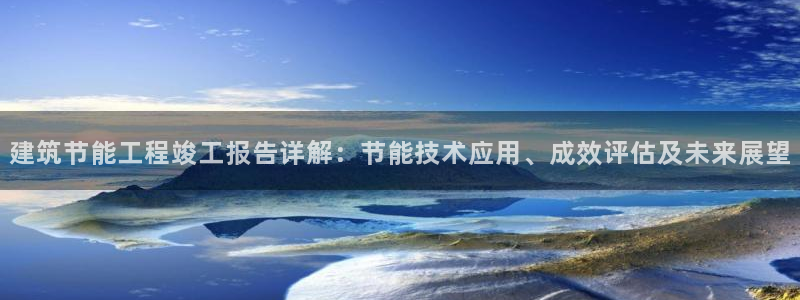 e尊体育：建筑节能工程竣工报告详解：节能技术应用、成效评估及未来展望