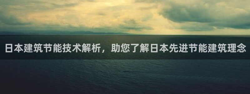 e尊国际app：日本建筑节能技术解析，助您了解日本先进节能建筑理念