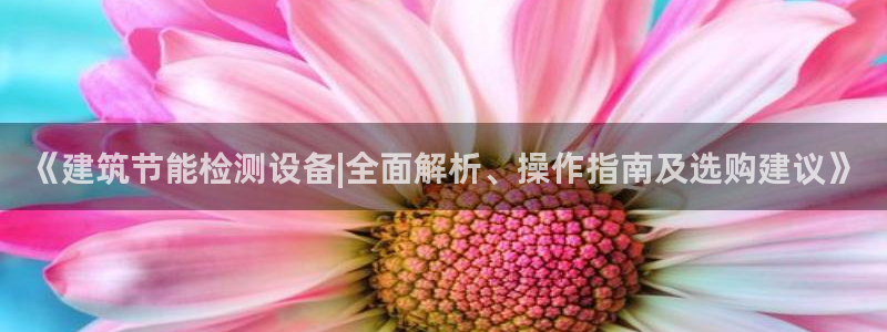 e尊体育：《建筑节能检测设备|全面解析、操作指南及选购建议》