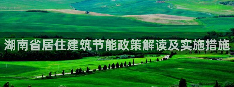 e尊官网：湖南省居住建筑节能政策解读及实施措施