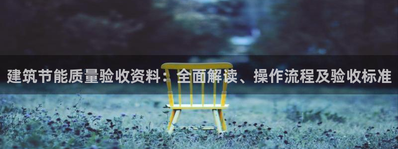 e尊国际是干什么的：建筑节能质量验收资料：全面解读、操作流程及验收标准