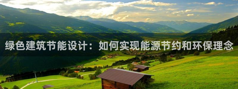 e尊电竞：绿色建筑节能设计：如何实现能源节约和环保理念