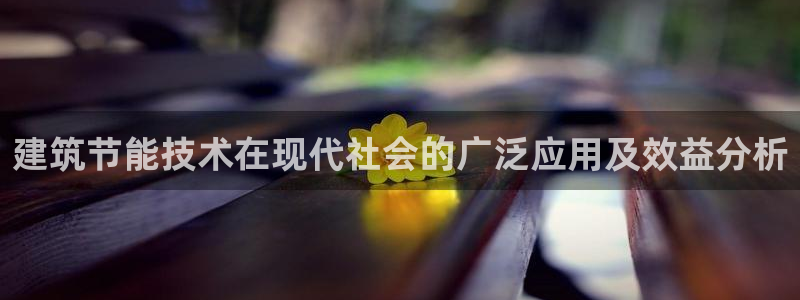 e尊国际娱乐官网地址：建筑节能技术在现代社会的广泛应用及效益分析