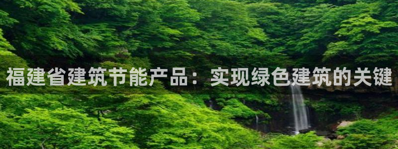 尊亿娱乐国际官网：福建省建筑节能产品：实现绿色建筑的关键