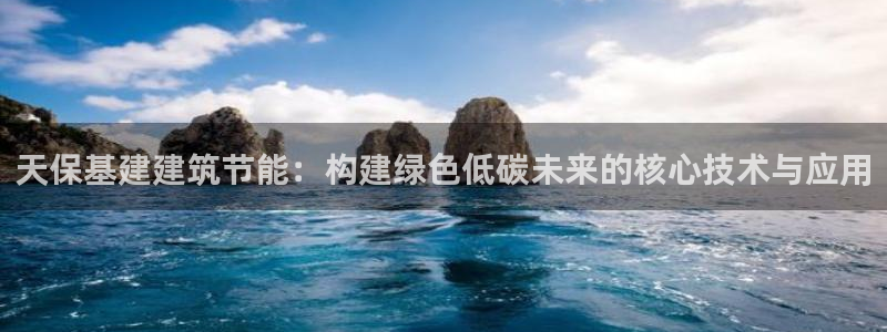 e尊国际的手机登录网站：天保基建建筑节能：构建绿色低碳未来的核心技术与应用