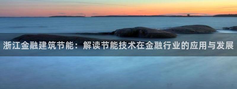 e尊国际官网：浙江金融建筑节能：解读节能技术在金融行业的应用与发展