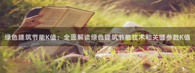 e尊国际娱乐官网下载：绿色建筑节能K值：全面解读绿色建筑节能技术和关键参数K值