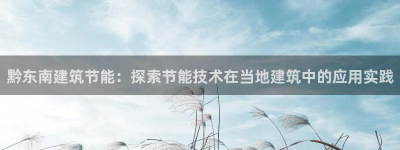 e尊国际平台：黔东南建筑节能：探索节能技术在当地建筑中的应用实践