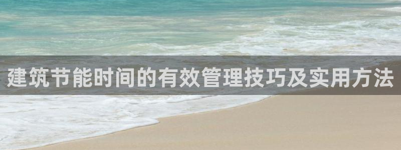 e尊国际官网：建筑节能时间的有效管理技巧及实用方法