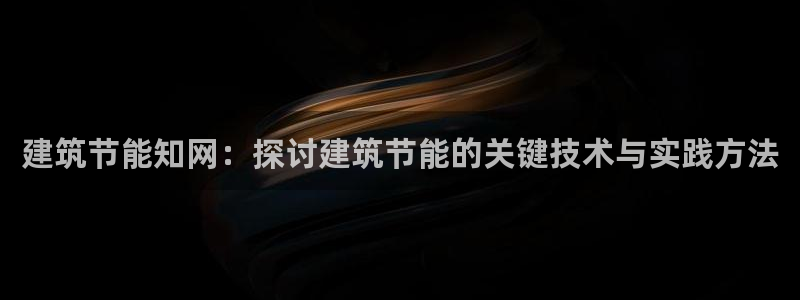 e尊国际官网：建筑节能知网：探讨建筑节能的关键技术与实践方法