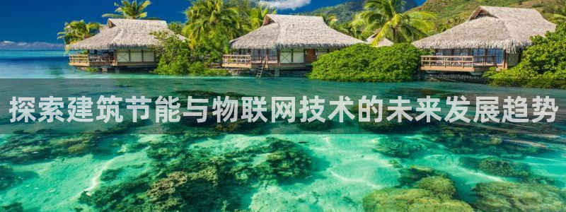 e尊体育：探索建筑节能与物联网技术的未来发展趋势