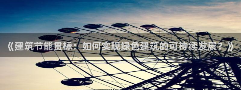 e尊国际官方网站：《建筑节能贯标：如何实现绿色建筑的可持续发展？》