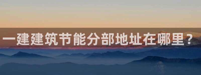 e尊国际客户端下载：一建建筑节能分部地址在哪里？