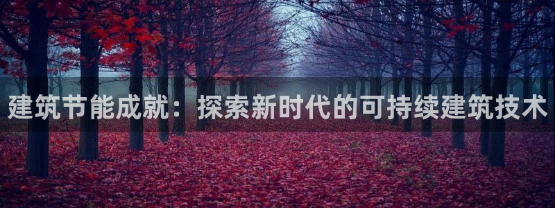 e尊国际是个黑网：建筑节能成就：探索新时代的可持续建筑技术