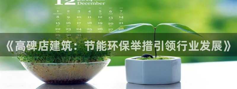 E尊国际网站：《高碑店建筑：节能环保举措引领行业发展》