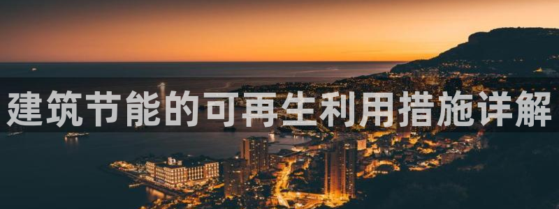 e尊国际娱乐官网下载：建筑节能的可再生利用措施详解