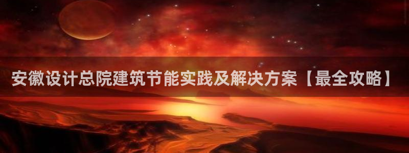 e尊国际娱乐官网地址：安徽设计总院建筑节能实践及解决方案【最全攻略】