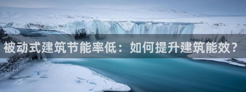 e尊国际可靠吗：被动式建筑节能率低：如何提升建筑能效？