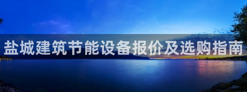 e尊国际平台：盐城建筑节能设备报价及选购指南