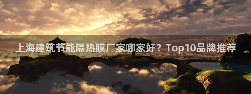 e尊国际官网app：上海建筑节能隔热膜厂家哪家好？Top10品牌推荐