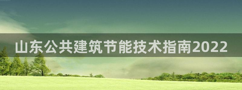 e尊国际官网·网址：山东公共建筑节能技术指南2022