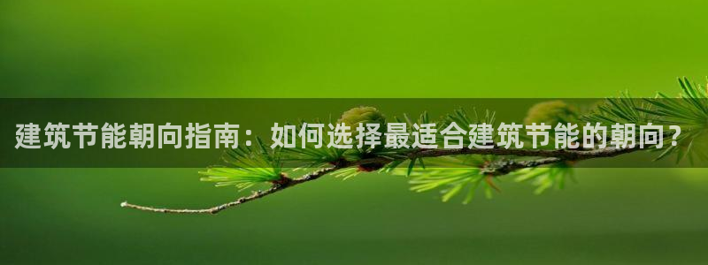e尊国际官网·网址：建筑节能朝向指南：如何选择最适合建筑节能的朝向？