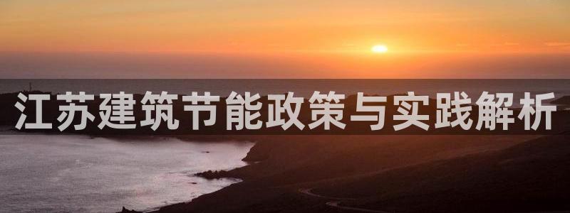e尊国际官网：江苏建筑节能政策与实践解析