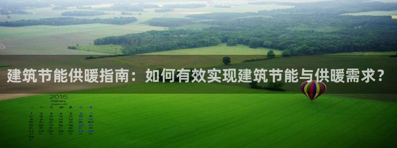 e尊国际官网app：建筑节能供暖指南：如何有效实现建筑节能与供暖需求？