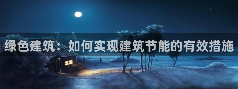 e尊体育：绿色建筑：如何实现建筑节能的有效措施