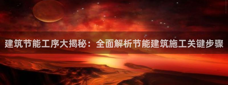 谁知道e尊国际的网址：建筑节能工序大揭秘：全面解析节能建筑施工关键步骤