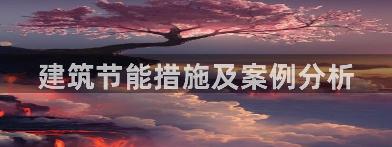 e尊国际可靠吗：建筑节能措施及案例分析