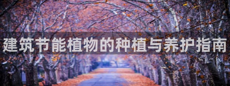 e尊国际娱乐官网下载：建筑节能植物的种植与养护指南