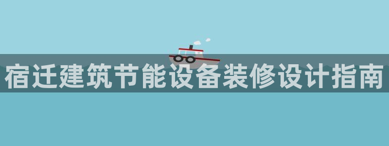 e尊国际官方网站：宿迁建筑节能设备装修设计指南