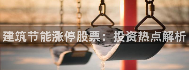 尊亿游戏国际官网：建筑节能涨停股票：投资热点解析