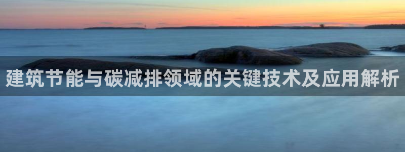 e尊国际娱乐官网下载：建筑节能与碳减排领域的关键技术及应用解析