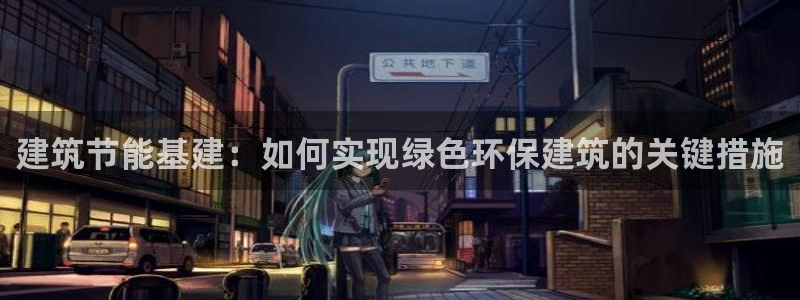 e尊国际娱乐官网地址：建筑节能基建：如何实现绿色环保建筑的关键措施