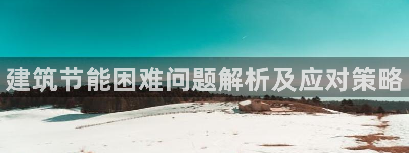 e尊国际的手机登录网站：建筑节能困难问题解析及应对策略