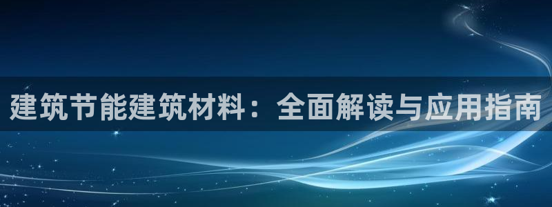 e尊国际官网app：建筑节能建筑材料：全面解读与应用指南