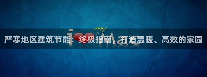 谁知道e尊国际的网址：严寒地区建筑节能：终极指南，打造温暖、高效的家园