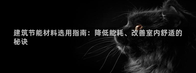 e尊国际的手机登录网站：建筑节能材料选用指南：降低能耗、改善室内舒适的
秘诀