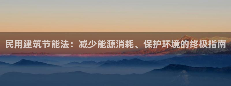 e尊国际app：民用建筑节能法：减少能源消耗、保护环境的终极指南