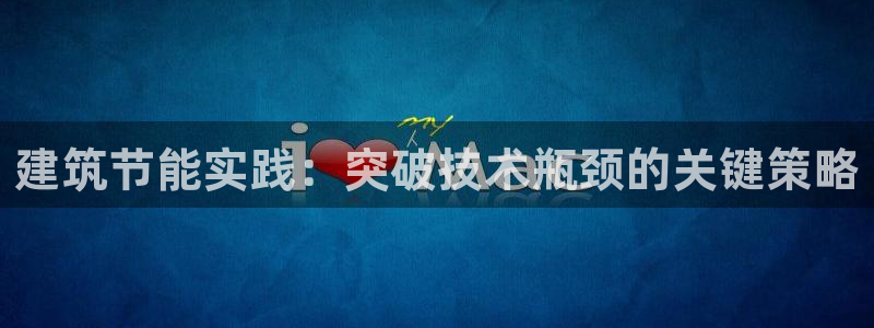 e尊国际客服：建筑节能实践：突破技术瓶颈的关键策略