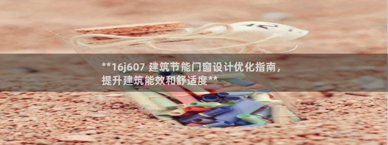 e尊国际是干什么的：**16j607 建筑节能门窗设计优化指南，
提升建筑能效和舒适度**