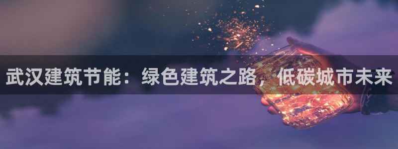 e尊国际是个黑网：武汉建筑节能：绿色建筑之路，低碳城市未来