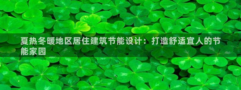 e尊国际客户端：夏热冬暖地区居住建筑节能设计：打造舒适宜人的节
能家园