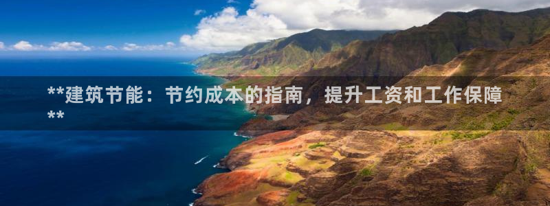 e尊国际的手机登录网站：**建筑节能：节约成本的指南，提升工资和工作保障
**